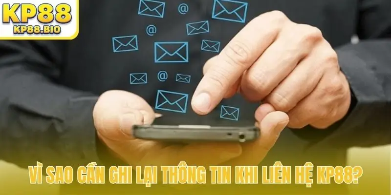 Vì sao cần ghi lại thông tin khi liên hệ KP88?